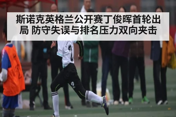 斯诺克英格兰公开赛丁俊晖首轮出局 防守失误与排名压力双向夹击 | c7c7.app