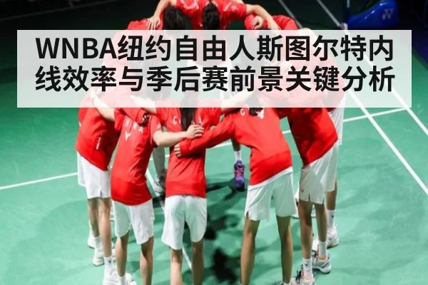 WNBA纽约自由人斯图尔特内线效率与季后赛前景关键分析 - www.c7c7.app