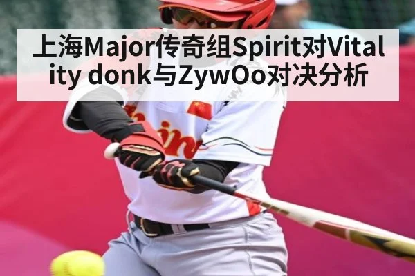 上海Major传奇组Spirit对Vitality donk与ZywOo对决分析