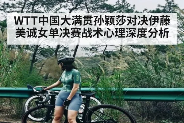 WTT中国大满贯孙颖莎对决伊藤美诚女单决赛战术心理深度分析
